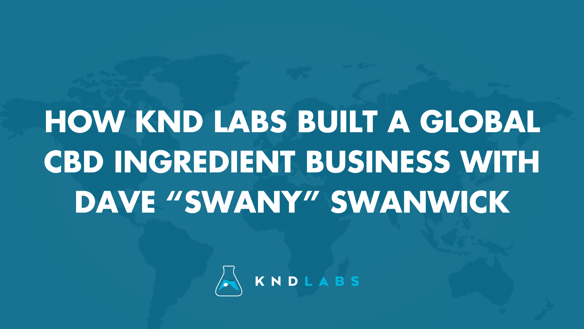 How KND Labs Built a Global CBD Ingredient Business with Dave “Swany” Swanwick