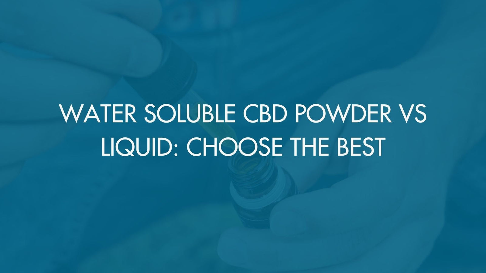 Water Soluble CBD Powder vs Liquid: Choose the Best