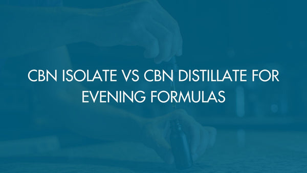 CBN Isolate vs CBN Distillate for Evening Formulas