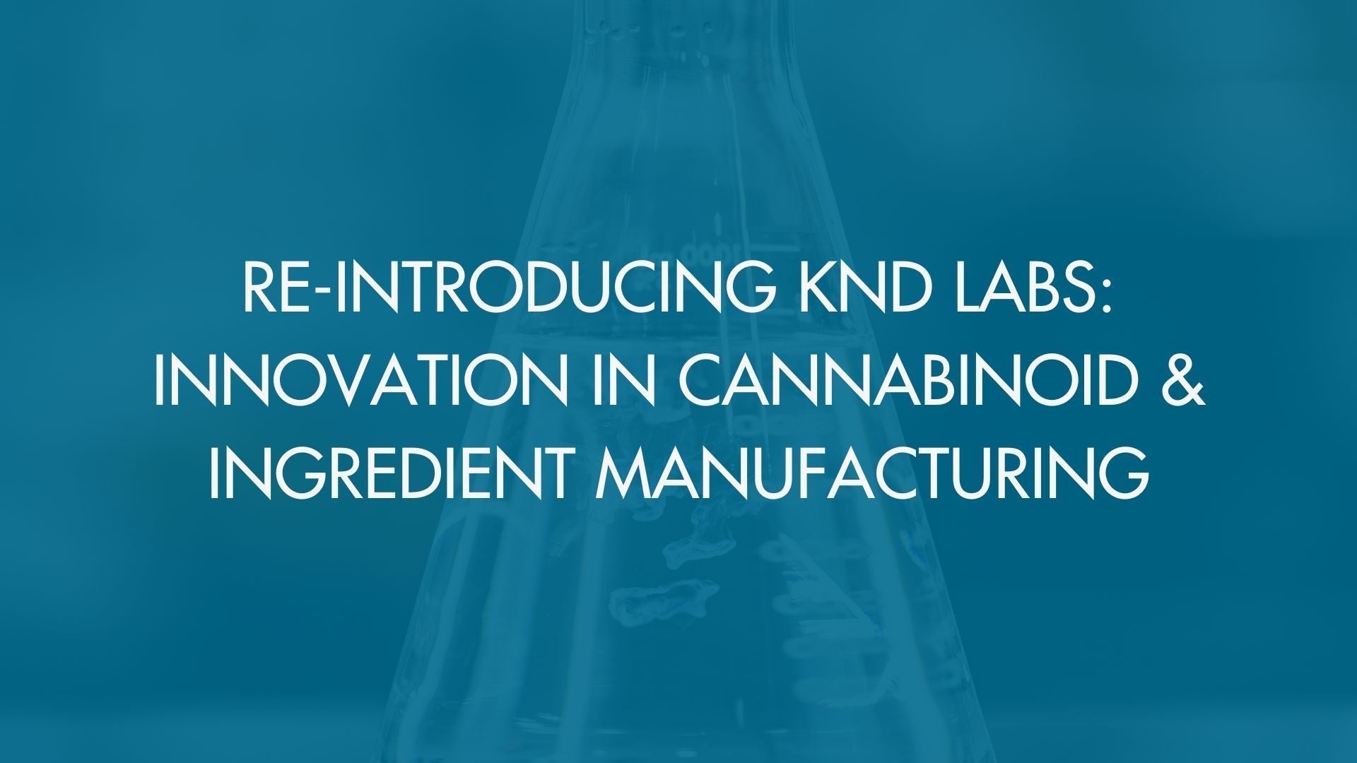 Re-Introducing KND Labs: Innovation in Cannabinoid & Ingredient Manufacturing